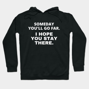 Someday you'll go far. I hope you stay there Hoodie